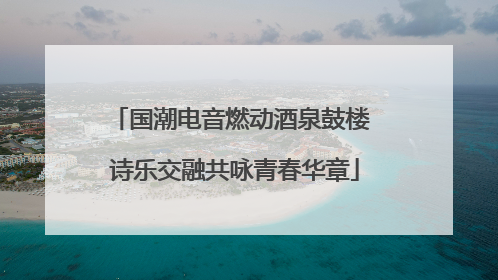 国潮电音燃动酒泉鼓楼 诗乐交融共咏青春华章